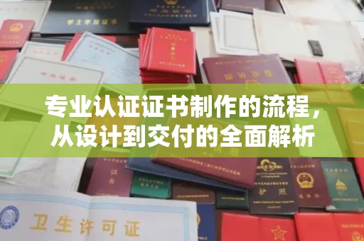 乌当专业认证证书制作的流程，从设计到交付的全面解析